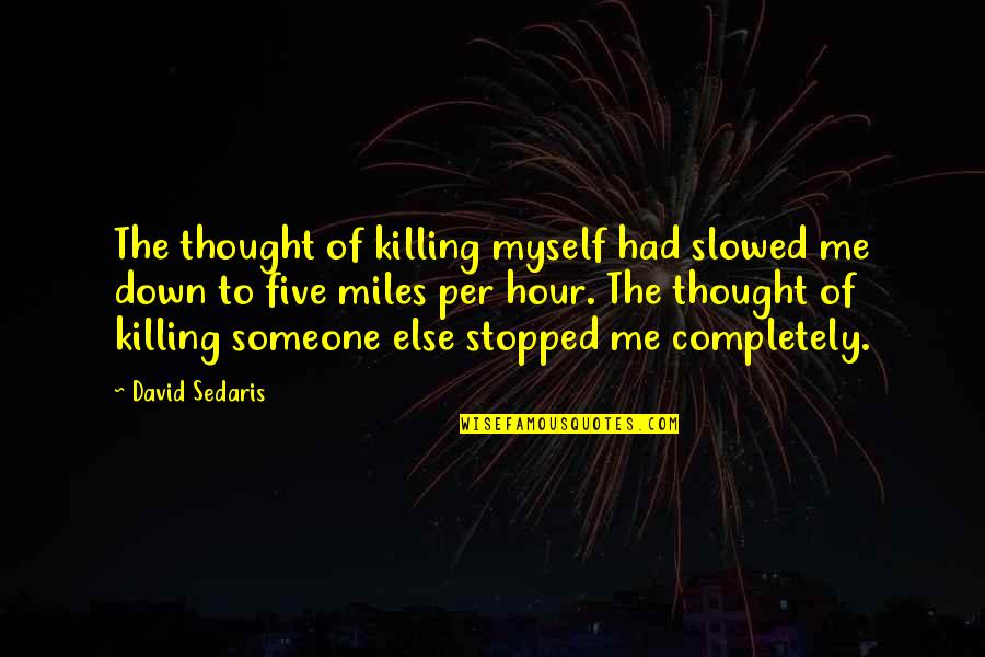 Killing Myself Quotes By David Sedaris: The thought of killing myself had slowed me