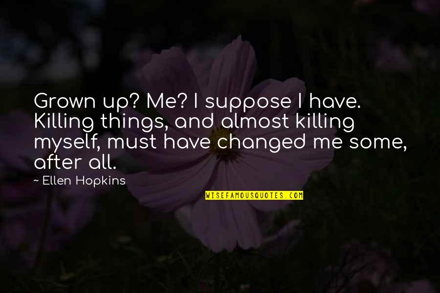 Killing Myself Quotes By Ellen Hopkins: Grown up? Me? I suppose I have. Killing