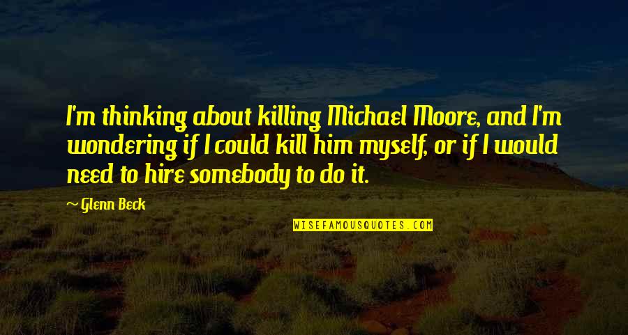 Killing Myself Quotes By Glenn Beck: I'm thinking about killing Michael Moore, and I'm