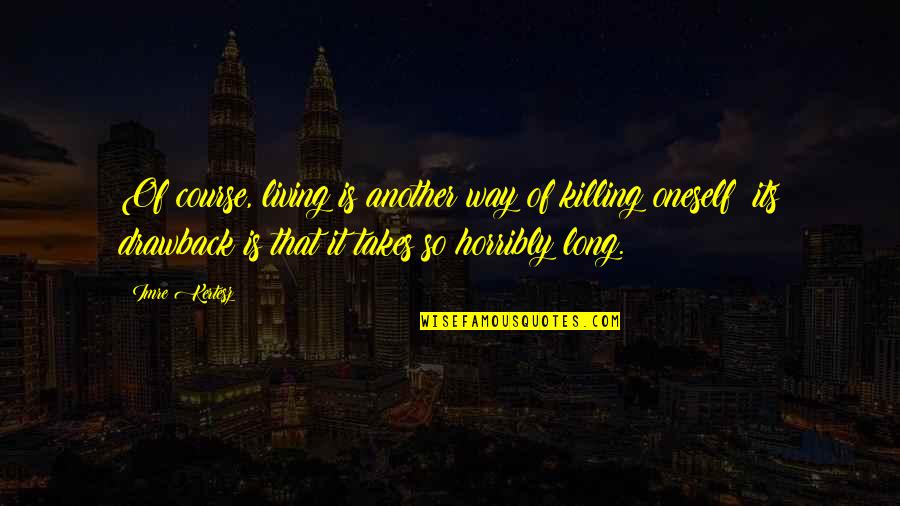 Killing Oneself Quotes By Imre Kertesz: Of course, living is another way of killing Killing Oneself Quotes By Imre Kertesz: Of course, living is another way of killing