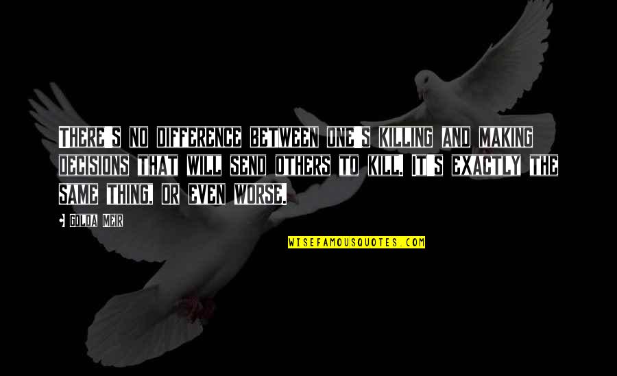 Killing Others Quotes By Golda Meir: There's no difference between one's killing and making Killing Others Quotes By Golda Meir: There's no difference between one's killing and making