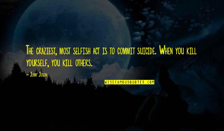 Killing Others Quotes By Jenny Joseph: The craziest, most selfish act is to commit Killing Others Quotes By Jenny Joseph: The craziest, most selfish act is to commit