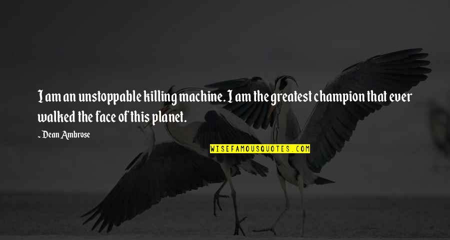 Killing Our Planet Quotes By Dean Ambrose: I am an unstoppable killing machine. I am Killing Our Planet Quotes By Dean Ambrose: I am an unstoppable killing machine. I am