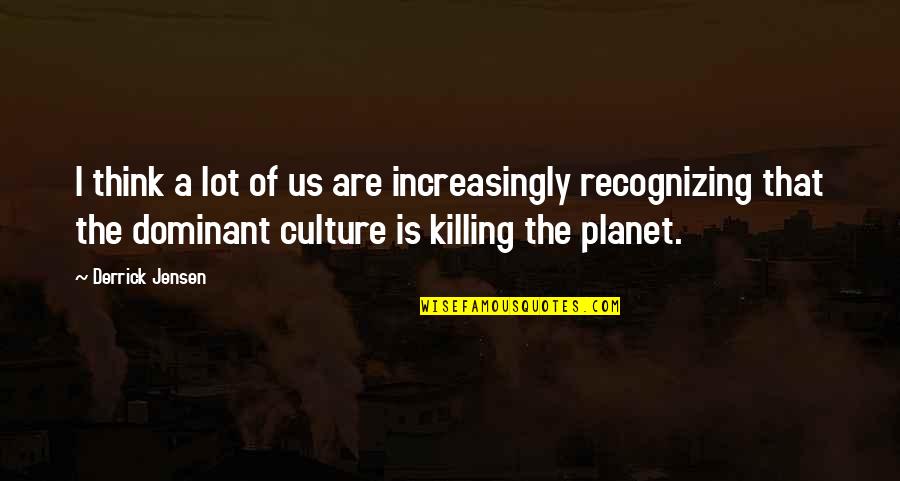 Killing Our Planet Quotes By Derrick Jensen: I think a lot of us are increasingly Killing Our Planet Quotes By Derrick Jensen: I think a lot of us are increasingly