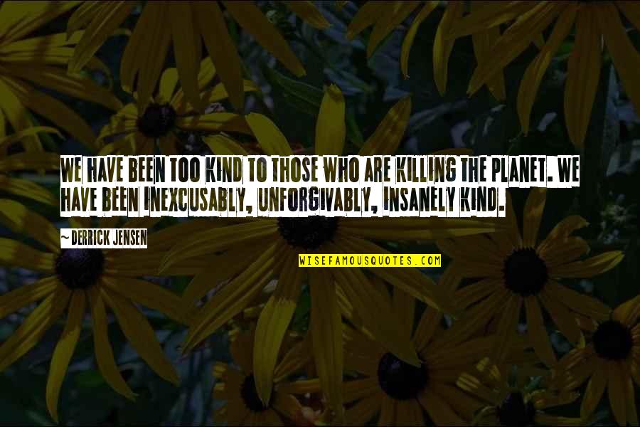 Killing Our Planet Quotes By Derrick Jensen: We have been too kind to those who Killing Our Planet Quotes By Derrick Jensen: We have been too kind to those who