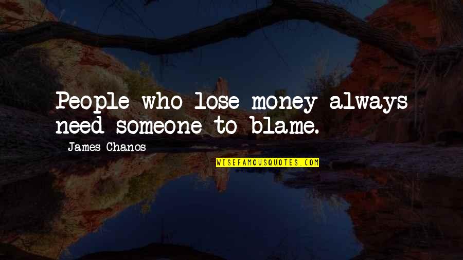 Killing Our Planet Quotes By James Chanos: People who lose money always need someone to Killing Our Planet Quotes By James Chanos: People who lose money always need someone to