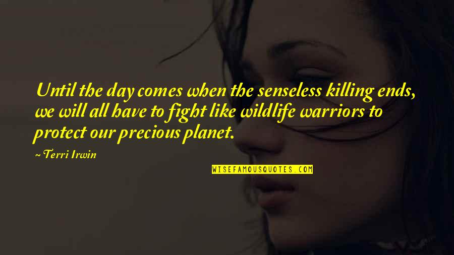 Killing Our Planet Quotes By Terri Irwin: Until the day comes when the senseless killing Killing Our Planet Quotes By Terri Irwin: Until the day comes when the senseless killing