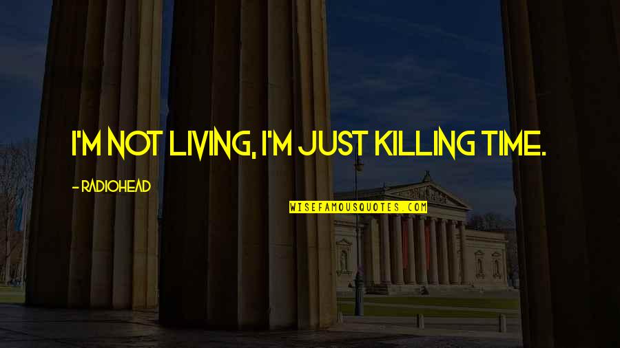 Killing Quotes By Radiohead: I'm not living, I'm just killing time.