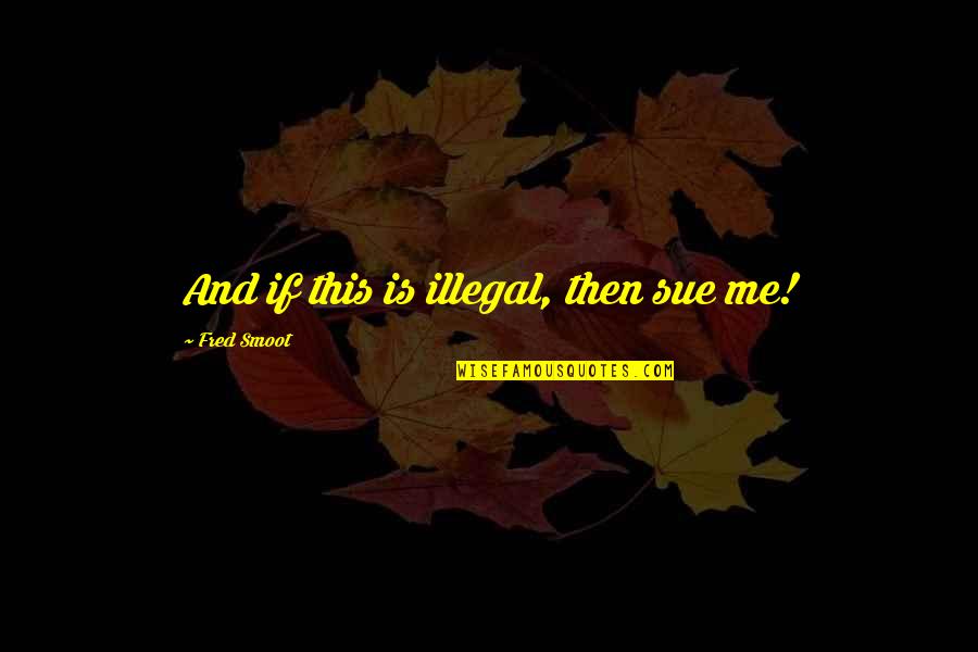Killing Spree Quotes By Fred Smoot: And if this is illegal, then sue me! Killing Spree Quotes By Fred Smoot: And if this is illegal, then sue me!