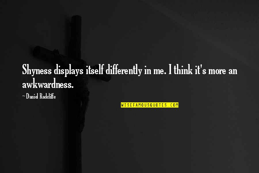 Killing The Enemy Quotes By Daniel Radcliffe: Shyness displays itself differently in me. I think Killing The Enemy Quotes By Daniel Radcliffe: Shyness displays itself differently in me. I think