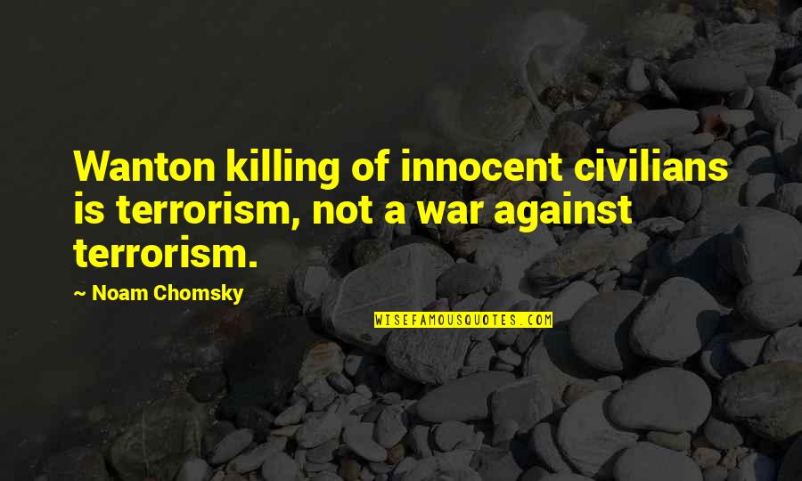 Killing The Innocent Quotes By Noam Chomsky: Wanton killing of innocent civilians is terrorism, not