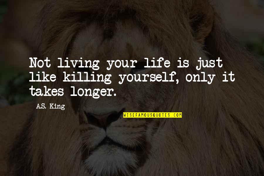 Killing The King Quotes By A.S. King: Not living your life is just like killing