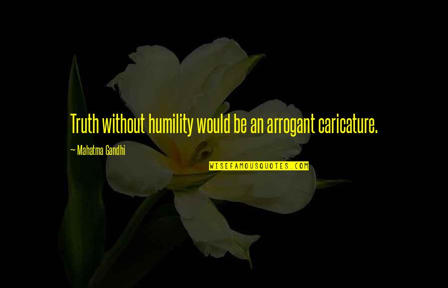 Killing The King Quotes By Mahatma Gandhi: Truth without humility would be an arrogant caricature.