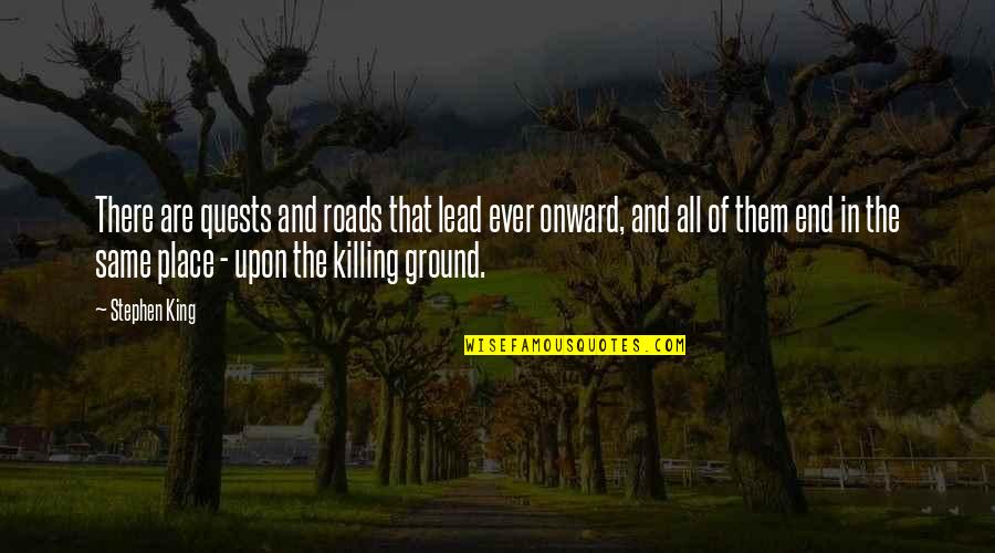 Killing The King Quotes By Stephen King: There are quests and roads that lead ever