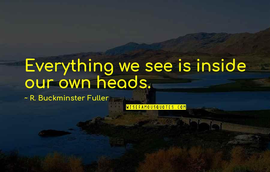 Killing The Pig John Montague Quotes By R. Buckminster Fuller: Everything we see is inside our own heads.