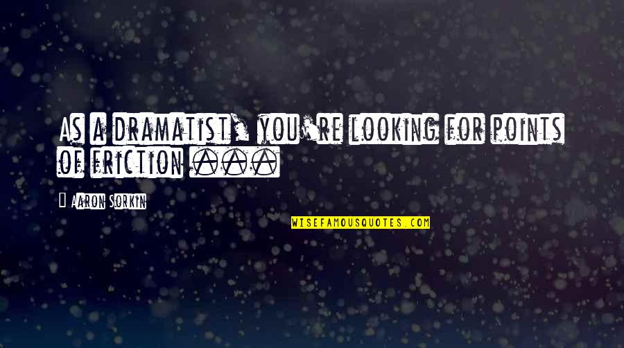 Killing The Pig Quotes By Aaron Sorkin: As a dramatist, you're looking for points of
