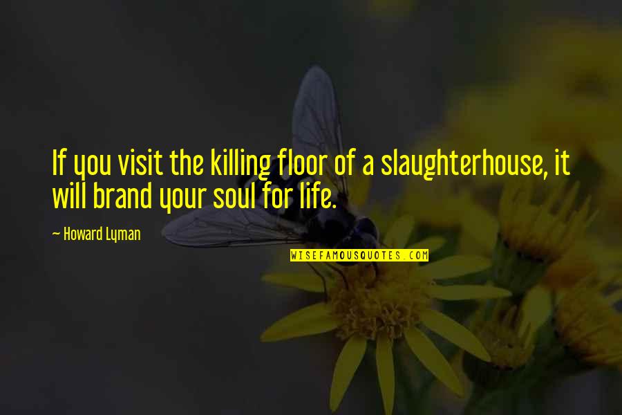 Killing The Soul Quotes By Howard Lyman: If you visit the killing floor of a Killing The Soul Quotes By Howard Lyman: If you visit the killing floor of a