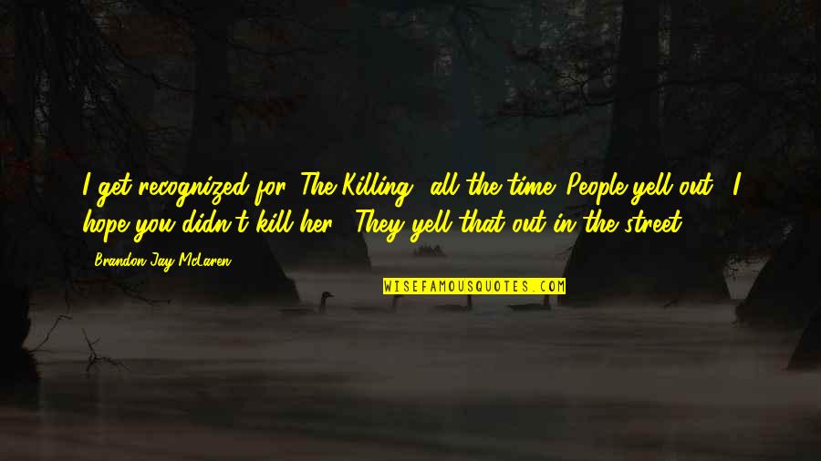 Killing The Time Quotes By Brandon Jay McLaren: I get recognized for 'The Killing' all the