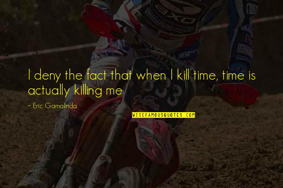 Killing The Time Quotes By Eric Gamalinda: I deny the fact that when I kill
