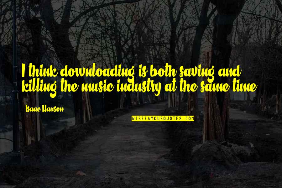 Killing The Time Quotes By Isaac Hanson: I think downloading is both saving and killing
