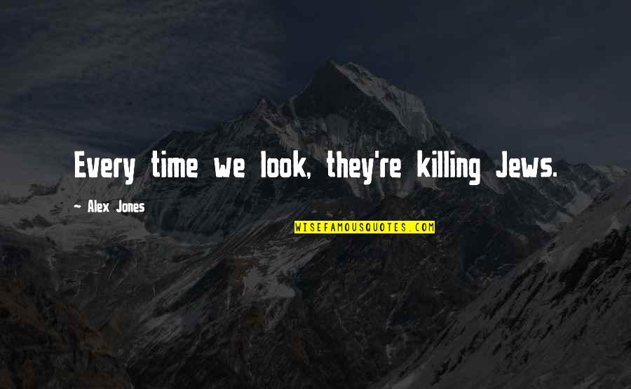 Killing Time Quotes By Alex Jones: Every time we look, they're killing Jews.