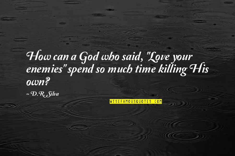Killing Time Quotes By D.R. Silva: How can a God who said, "Love your