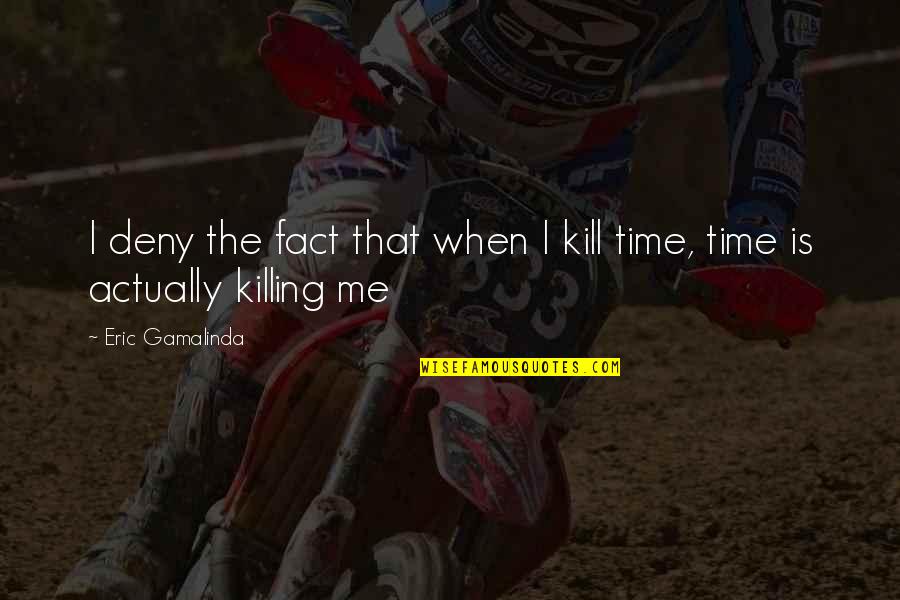 Killing Time Quotes By Eric Gamalinda: I deny the fact that when I kill