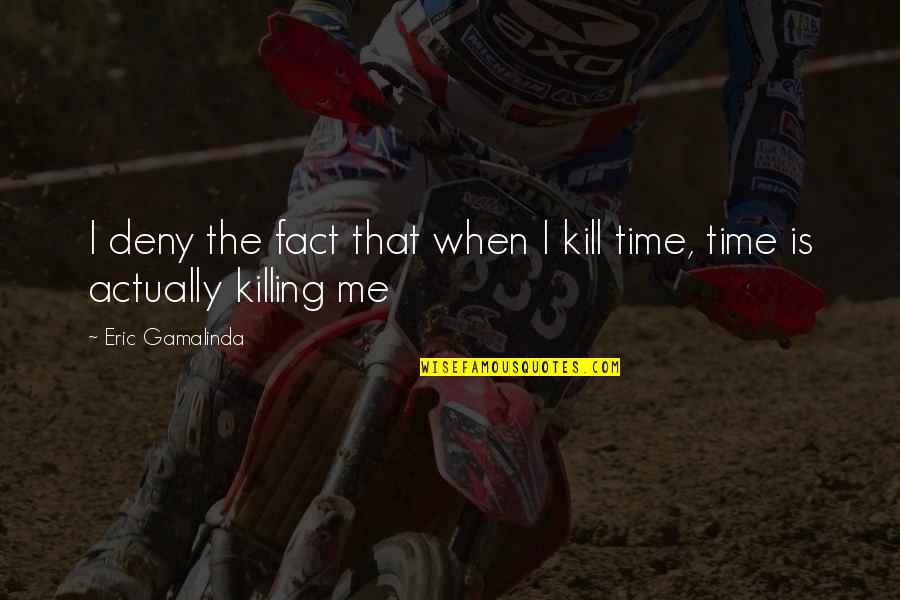 Killing Time Quotes By Eric Gamalinda: I deny the fact that when I kill Killing Time Quotes By Eric Gamalinda: I deny the fact that when I kill