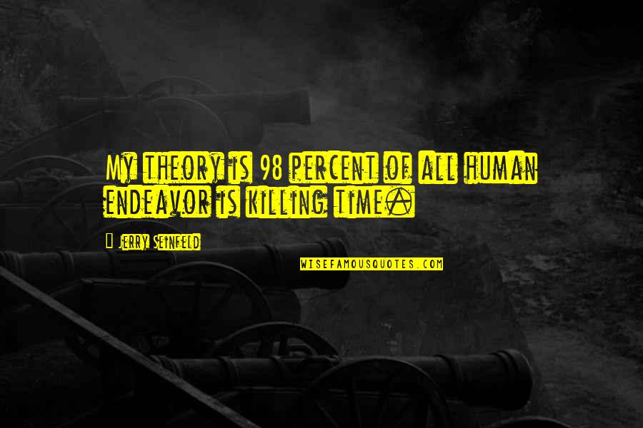 Killing Time Quotes By Jerry Seinfeld: My theory is 98 percent of all human Killing Time Quotes By Jerry Seinfeld: My theory is 98 percent of all human