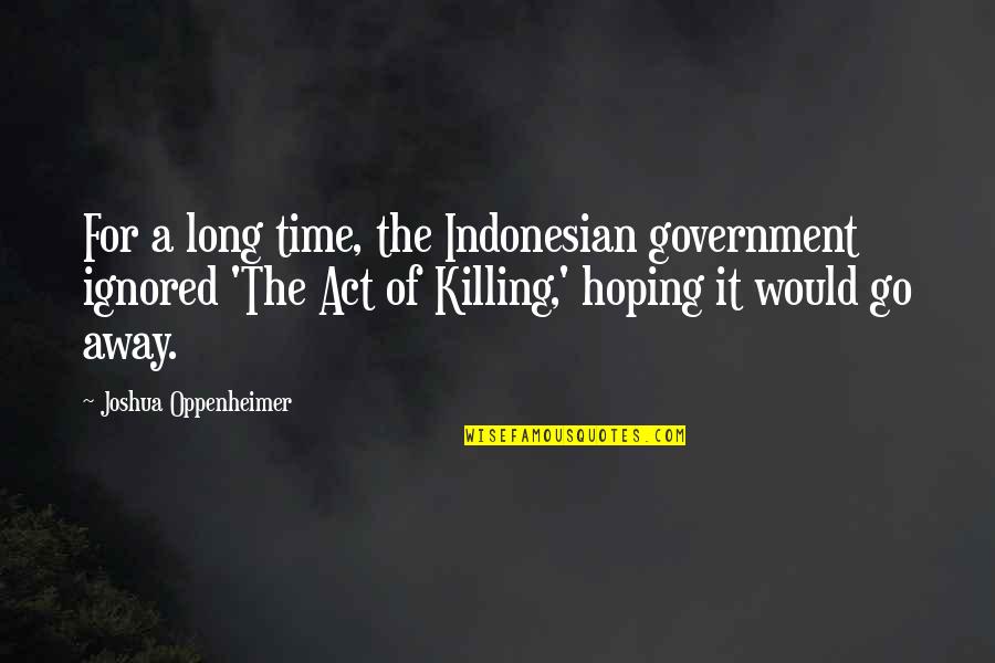 Killing Time Quotes By Joshua Oppenheimer: For a long time, the Indonesian government ignored Killing Time Quotes By Joshua Oppenheimer: For a long time, the Indonesian government ignored
