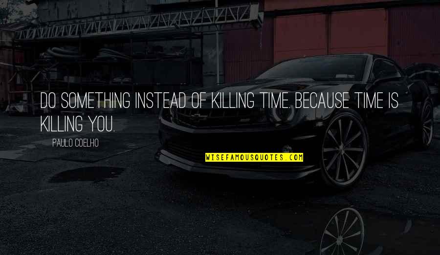 Killing Time Quotes By Paulo Coelho: Do something instead of killing time. Because time