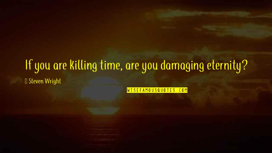 Killing Time Quotes By Steven Wright: If you are killing time, are you damaging