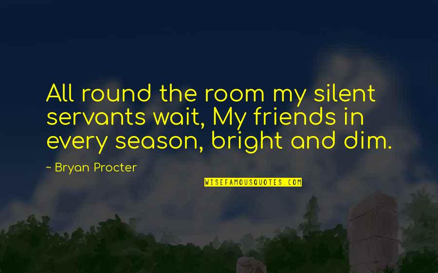 Killing Us Softly Quotes By Bryan Procter: All round the room my silent servants wait, Killing Us Softly Quotes By Bryan Procter: All round the room my silent servants wait,