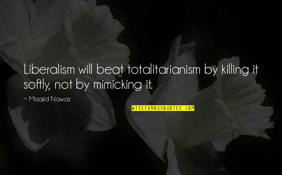 Killing Us Softly Quotes By Maajid Nawaz: Liberalism will beat totalitarianism by killing it softly,