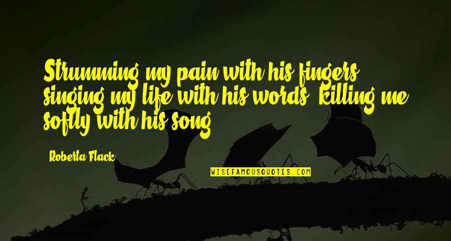 Killing Us Softly Quotes By Roberta Flack: Strumming my pain with his fingers, singing my