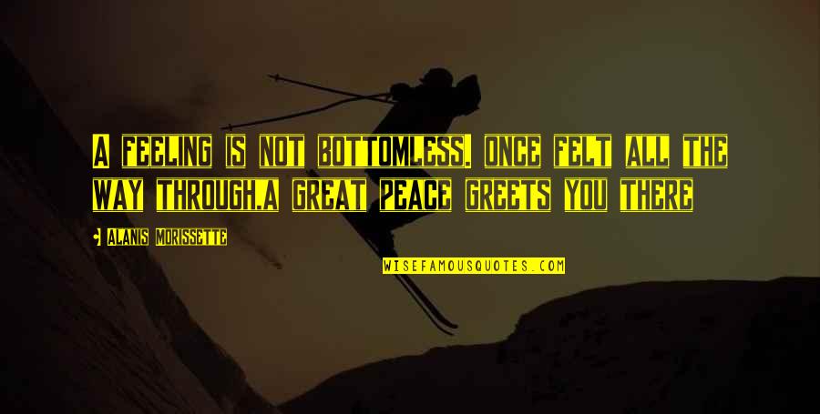 Killing Your Enemy Quotes By Alanis Morissette: A feeling is not bottomless. once felt all