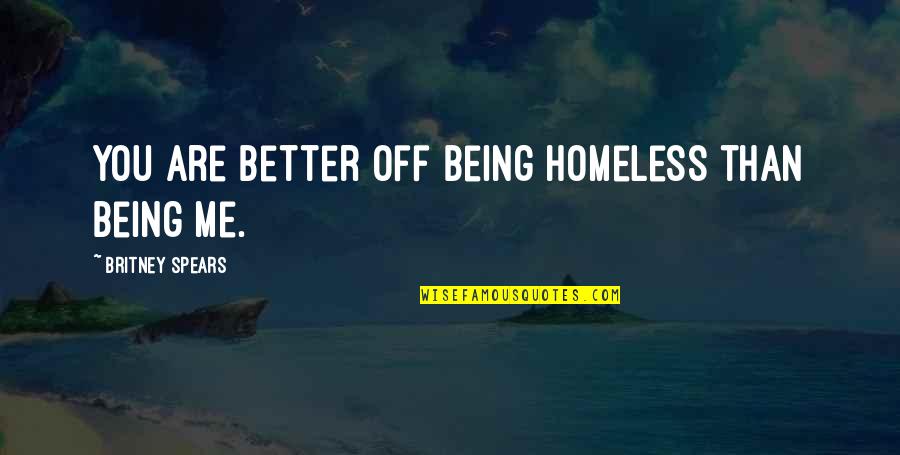 Killing Your Enemy With Kindness Quotes By Britney Spears: You are better off being homeless than being