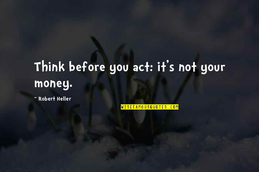 Killing Zoe Quotes By Robert Heller: Think before you act: it's not your money.