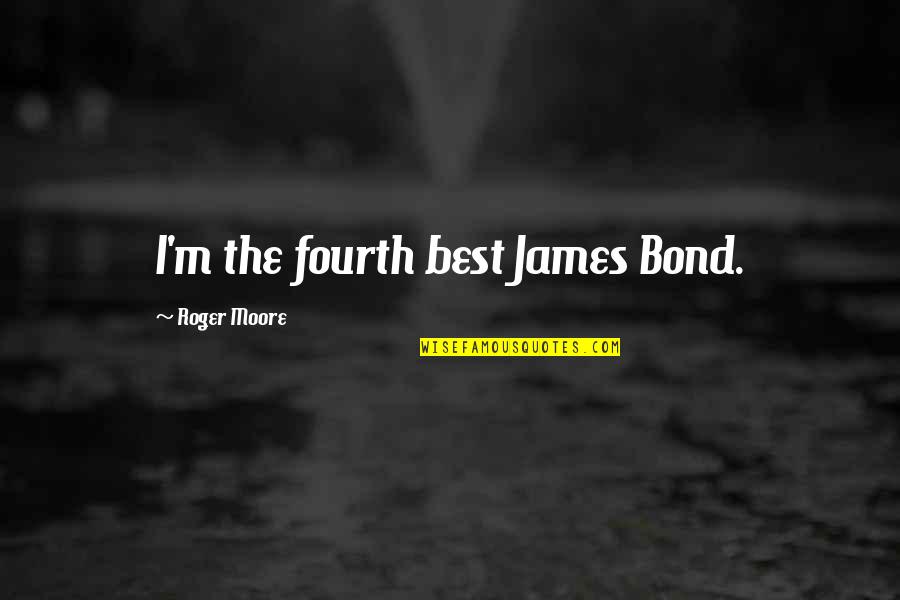 Killing Zombies Quotes By Roger Moore: I'm the fourth best James Bond.