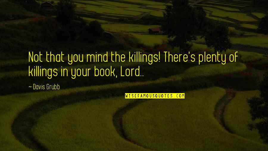 Killings Quotes By Davis Grubb: Not that you mind the killings! There's plenty