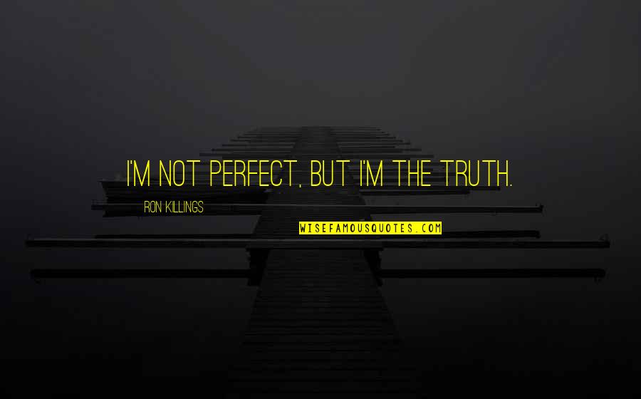 Killings Quotes By Ron Killings: I'm not perfect, but I'm the truth. Killings Quotes By Ron Killings: I'm not perfect, but I'm the truth.