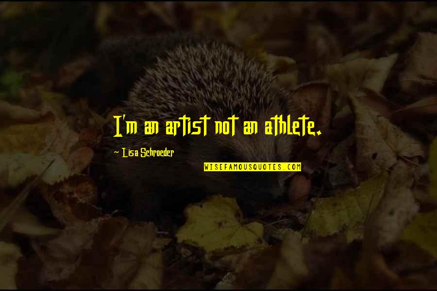 Killmer Associates Quotes By Lisa Schroeder: I'm an artist not an athlete. Killmer Associates Quotes By Lisa Schroeder: I'm an artist not an athlete.