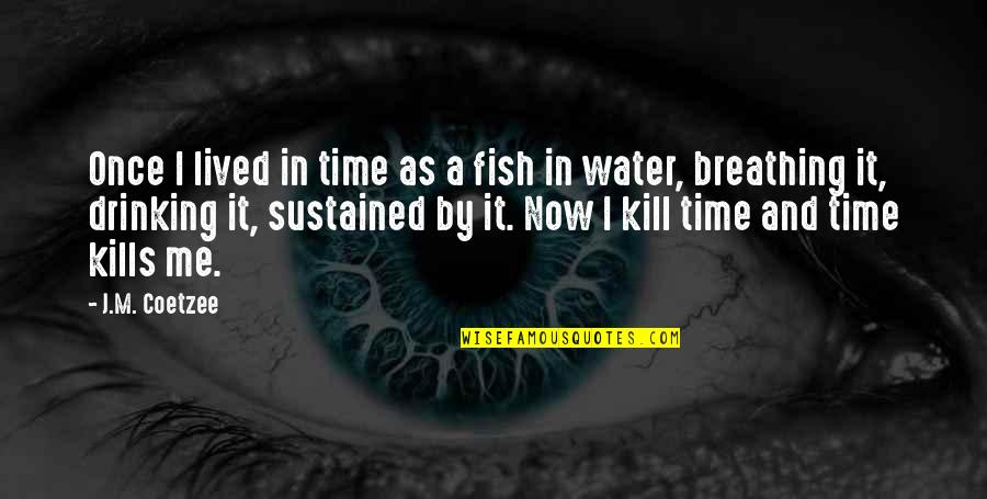Kills Me Quotes By J.M. Coetzee: Once I lived in time as a fish Kills Me Quotes By J.M. Coetzee: Once I lived in time as a fish