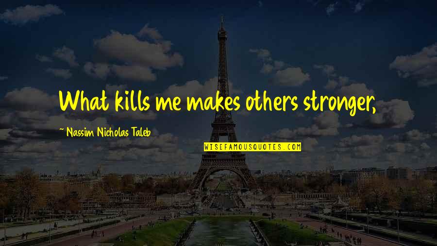 Kills Me Quotes By Nassim Nicholas Taleb: What kills me makes others stronger, Kills Me Quotes By Nassim Nicholas Taleb: What kills me makes others stronger,