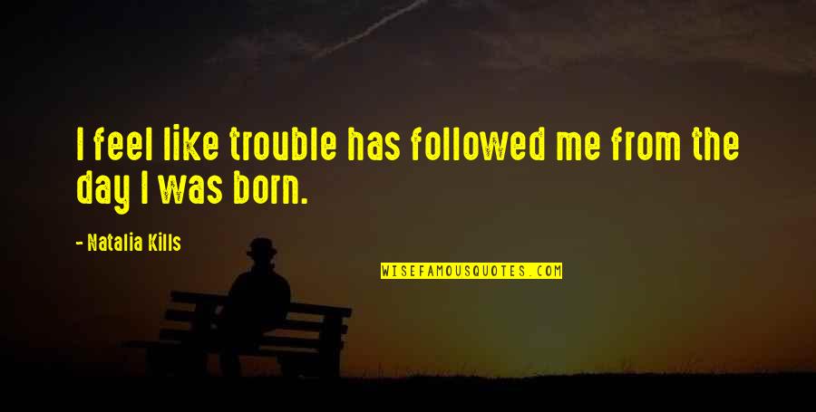 Kills Me Quotes By Natalia Kills: I feel like trouble has followed me from Kills Me Quotes By Natalia Kills: I feel like trouble has followed me from