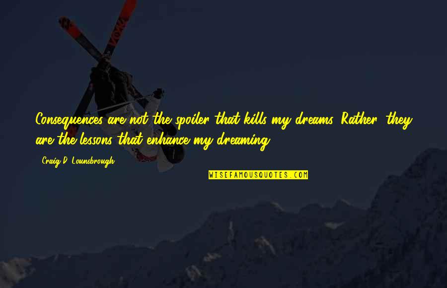 Kills More Dreams Than Quotes By Craig D. Lounsbrough: Consequences are not the spoiler that kills my Kills More Dreams Than Quotes By Craig D. Lounsbrough: Consequences are not the spoiler that kills my