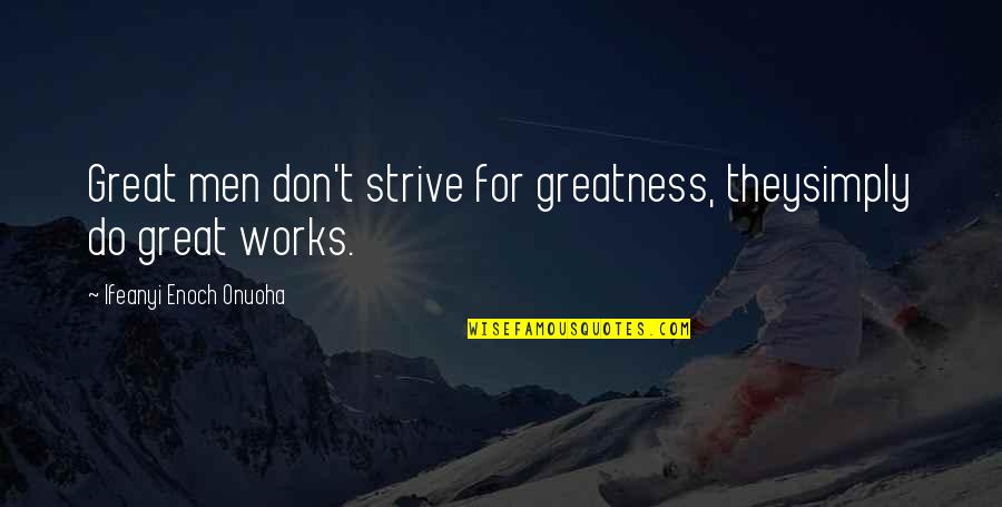 Killshot Quotes By Ifeanyi Enoch Onuoha: Great men don't strive for greatness, theysimply do Killshot Quotes By Ifeanyi Enoch Onuoha: Great men don't strive for greatness, theysimply do