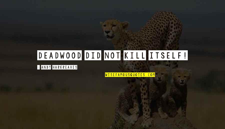 Kill'st Quotes By Andy Hargreaves: Deadwood did not kill itself! Kill'st Quotes By Andy Hargreaves: Deadwood did not kill itself!