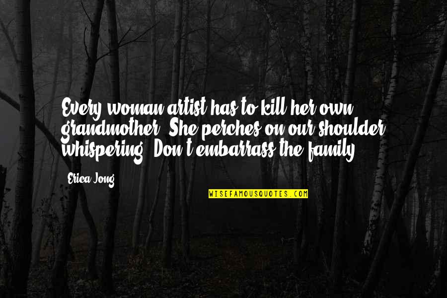 Kill'st Quotes By Erica Jong: Every woman artist has to kill her own Kill'st Quotes By Erica Jong: Every woman artist has to kill her own