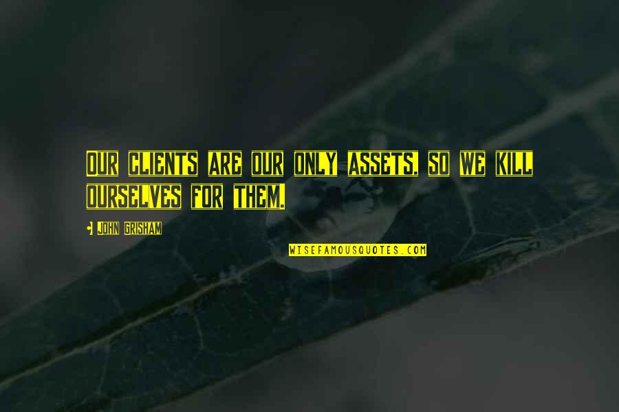 Kill'st Quotes By John Grisham: Our clients are our only assets, so we